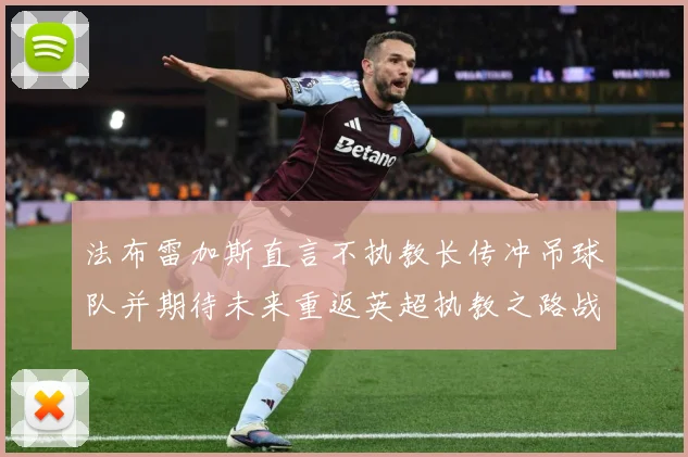 法布雷加斯直言不执教长传冲吊球队并期待未来重返英超执教之路战术观察：最新赛事动态与深度分析