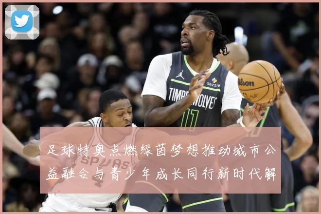 足球特奥点燃绿茵梦想推动城市公益融合与青少年成长同行新时代解析：最新赛事动态与深度分析