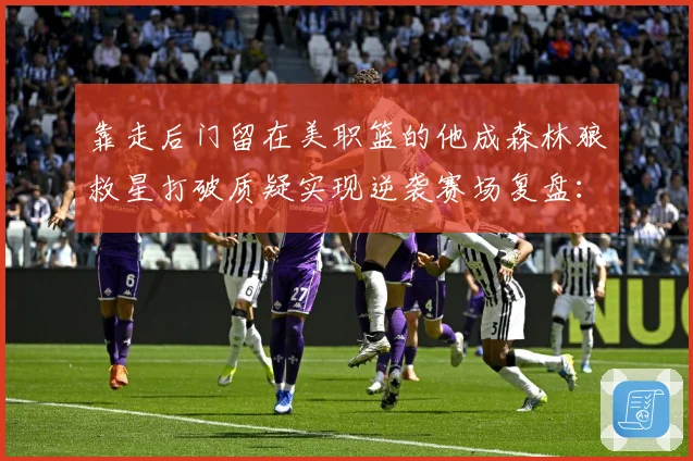 靠走后门留在美职篮的他成森林狼救星打破质疑实现逆袭赛场复盘：最新赛事动态与深度分析