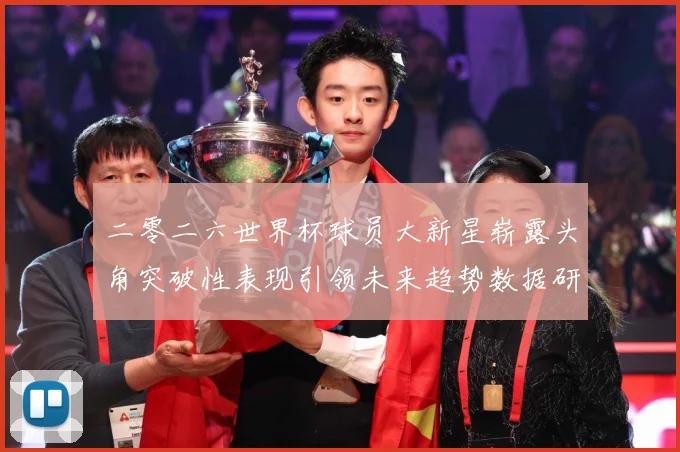 二零二六世界杯球员大新星崭露头角突破性表现引领未来趋势数据研判：最新赛事动态与深度分析