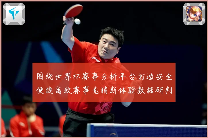 围绕世界杯赛事分析平台打造安全便捷高效赛事竞猜新体验数据研判：最新赛事动态与深度分析