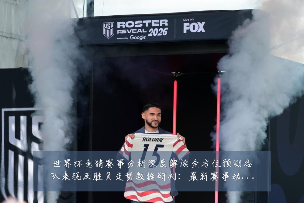 世界杯竞猜赛事分析深度解读全方位预测各队表现及胜负走势数据研判：最新赛事动态与深度分析