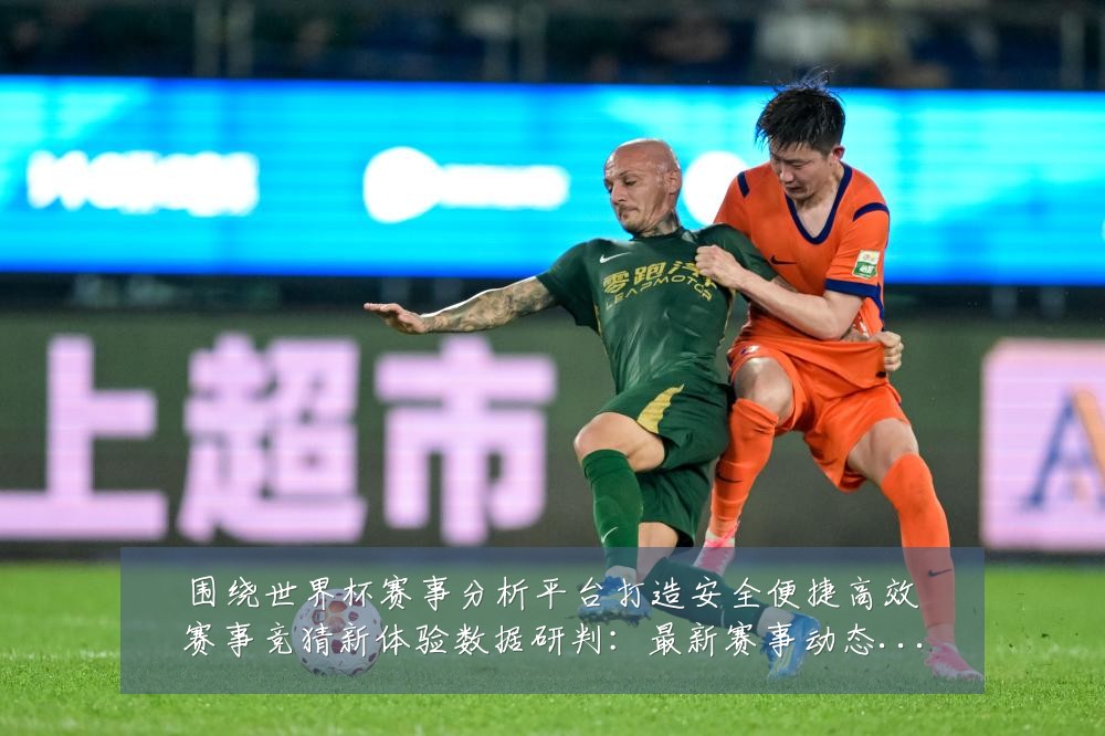 围绕世界杯赛事分析平台打造安全便捷高效赛事竞猜新体验数据研判：最新赛事动态与深度分析