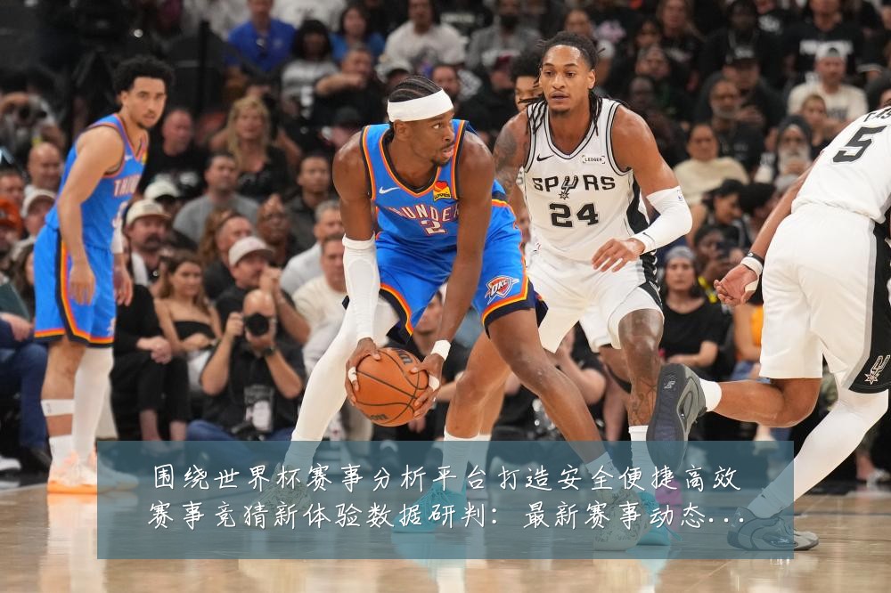 围绕世界杯赛事分析平台打造安全便捷高效赛事竞猜新体验数据研判：最新赛事动态与深度分析